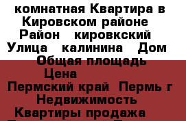 1-комнатная Квартира в Кировском районе › Район ­ кировкский › Улица ­ калинина › Дом ­ 42 › Общая площадь ­ 43 › Цена ­ 2 350 000 - Пермский край, Пермь г. Недвижимость » Квартиры продажа   . Пермский край,Пермь г.